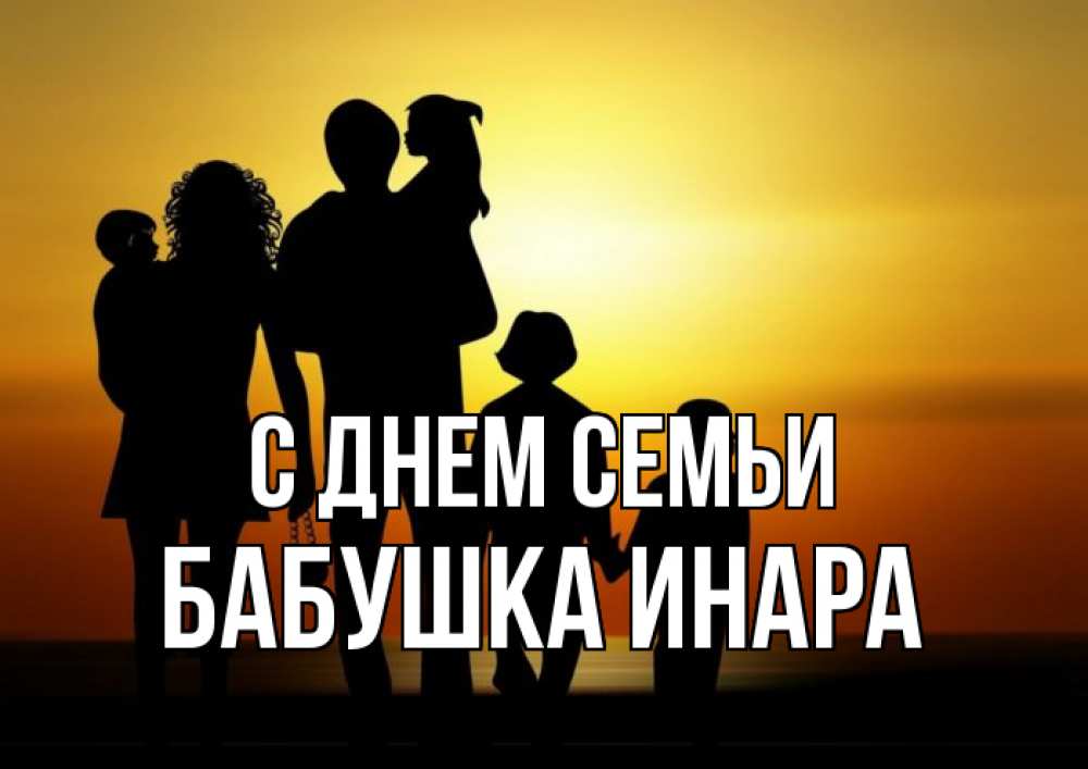 Открытка на каждый день с именем, Бабушка-Инара С днем семьи Семья, закат, мама, папа, дети Прикольная открытка с пожеланием онлайн скачать бесплатно 