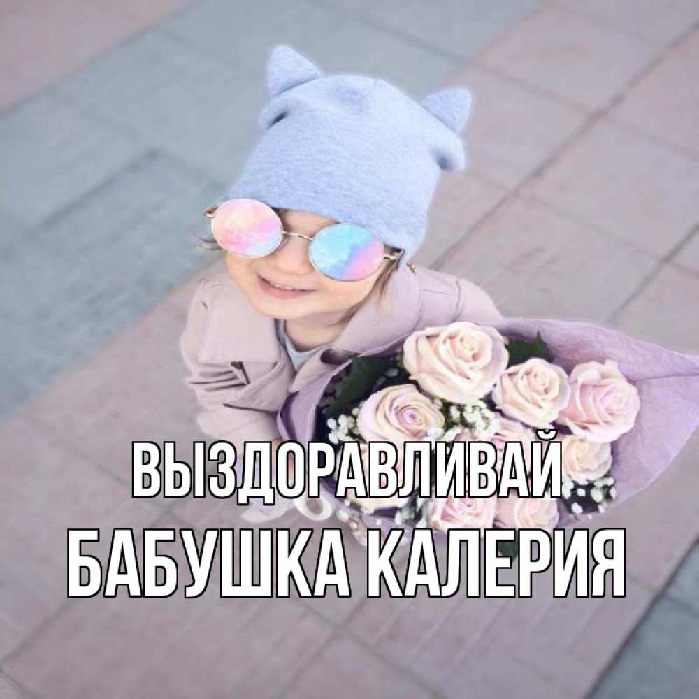 Открытка на каждый день с именем, Бабушка-Калерия Выздоравливай букет роз и ребенок Прикольная открытка с пожеланием онлайн скачать бесплатно 