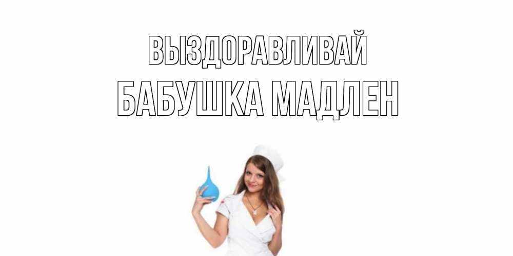 Открытка на каждый день с именем, Бабушка-Мадлен Выздоравливай клизма Прикольная открытка с пожеланием онлайн скачать бесплатно 
