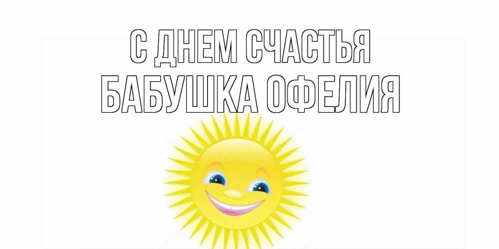 Открытка на каждый день с именем, Бабушка-Офелия С днем счастья пожелания позитивные Прикольная открытка с пожеланием онлайн скачать бесплатно 