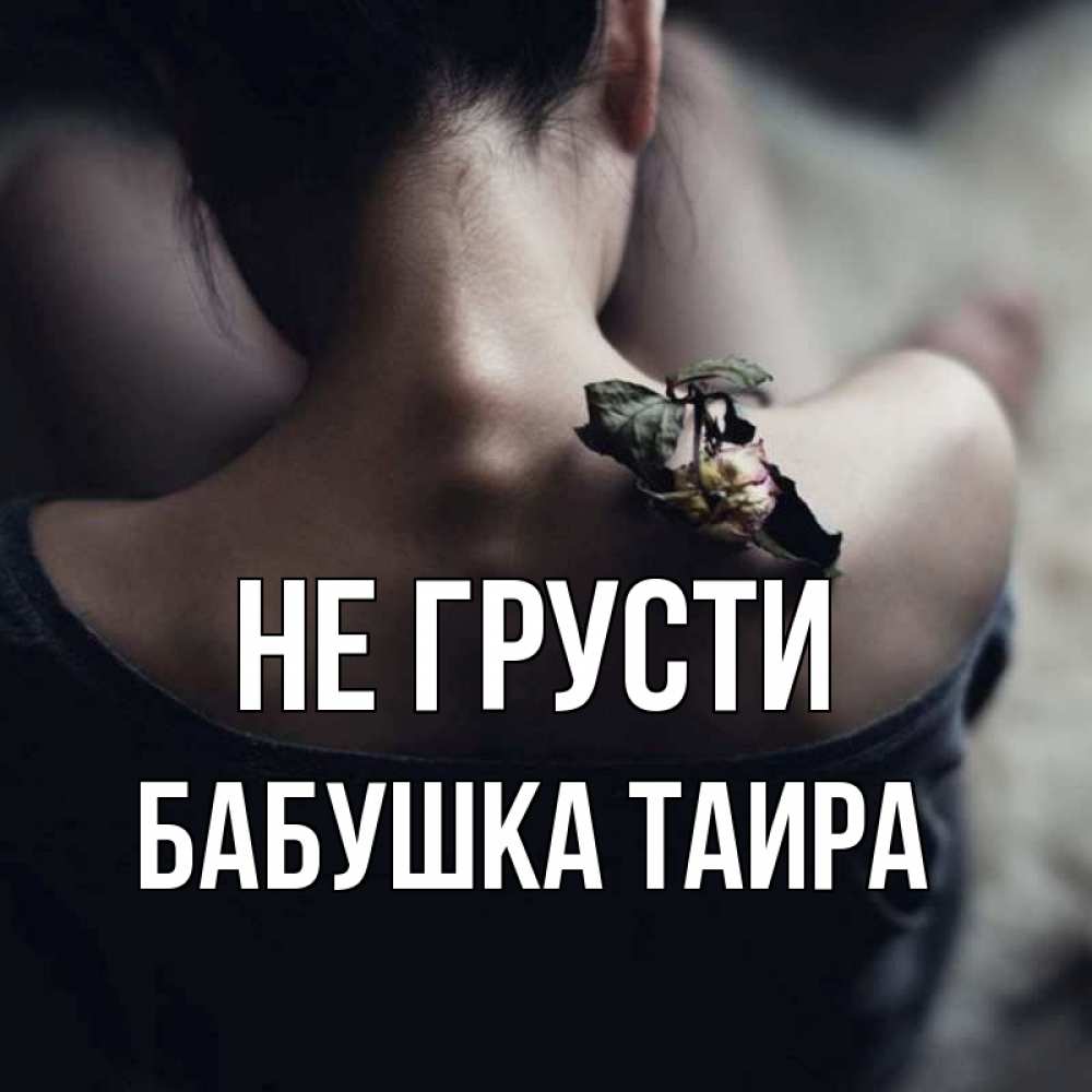 Открытка на каждый день с именем, Бабушка-Таира Не грусти девушка со спины Прикольная открытка с пожеланием онлайн скачать бесплатно 