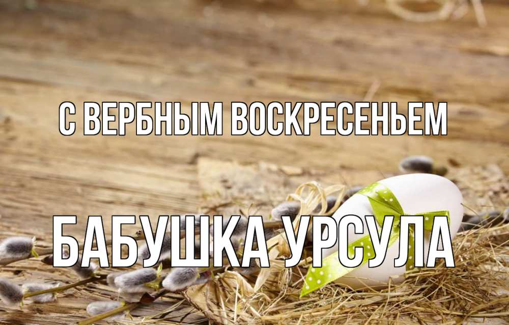 Открытка на каждый день с именем, Бабушка-Урсула С вербным воскресеньем верба Прикольная открытка с пожеланием онлайн скачать бесплатно 