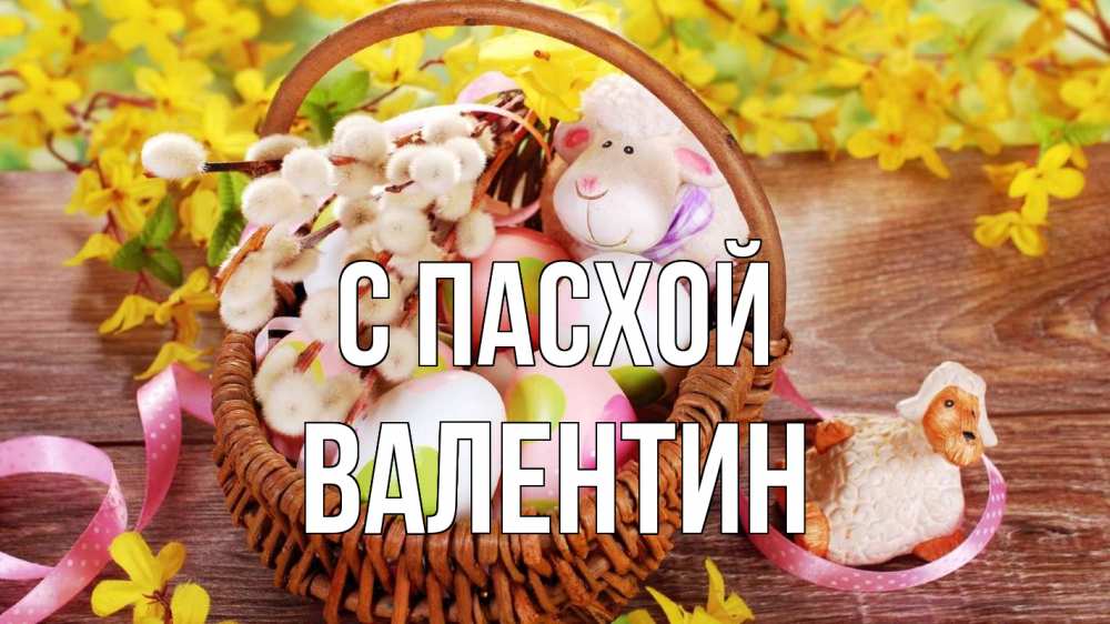 Открытка на каждый день с именем, Валентин С пасхой пасха Прикольная открытка с пожеланием онлайн скачать бесплатно 
