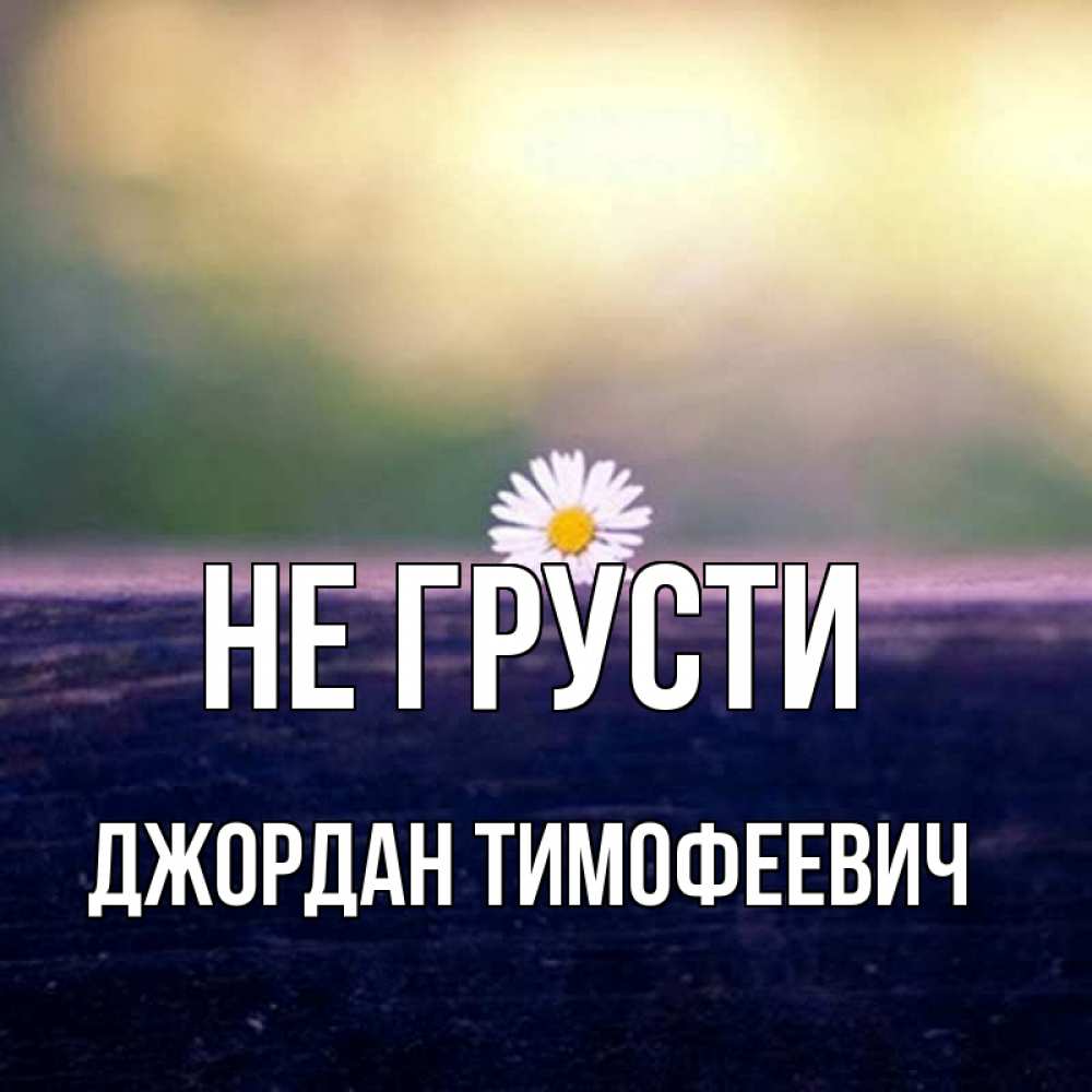 Открытка на каждый день с именем, Джордан-Тимофеевич Не грусти красота Прикольная открытка с пожеланием онлайн скачать бесплатно 