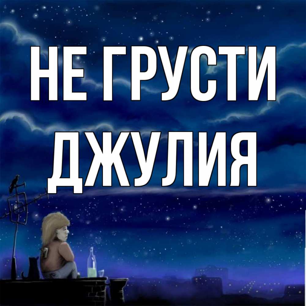 Открытка на каждый день с именем, Джулия Не грусти город с крыши Прикольная открытка с пожеланием онлайн скачать бесплатно 