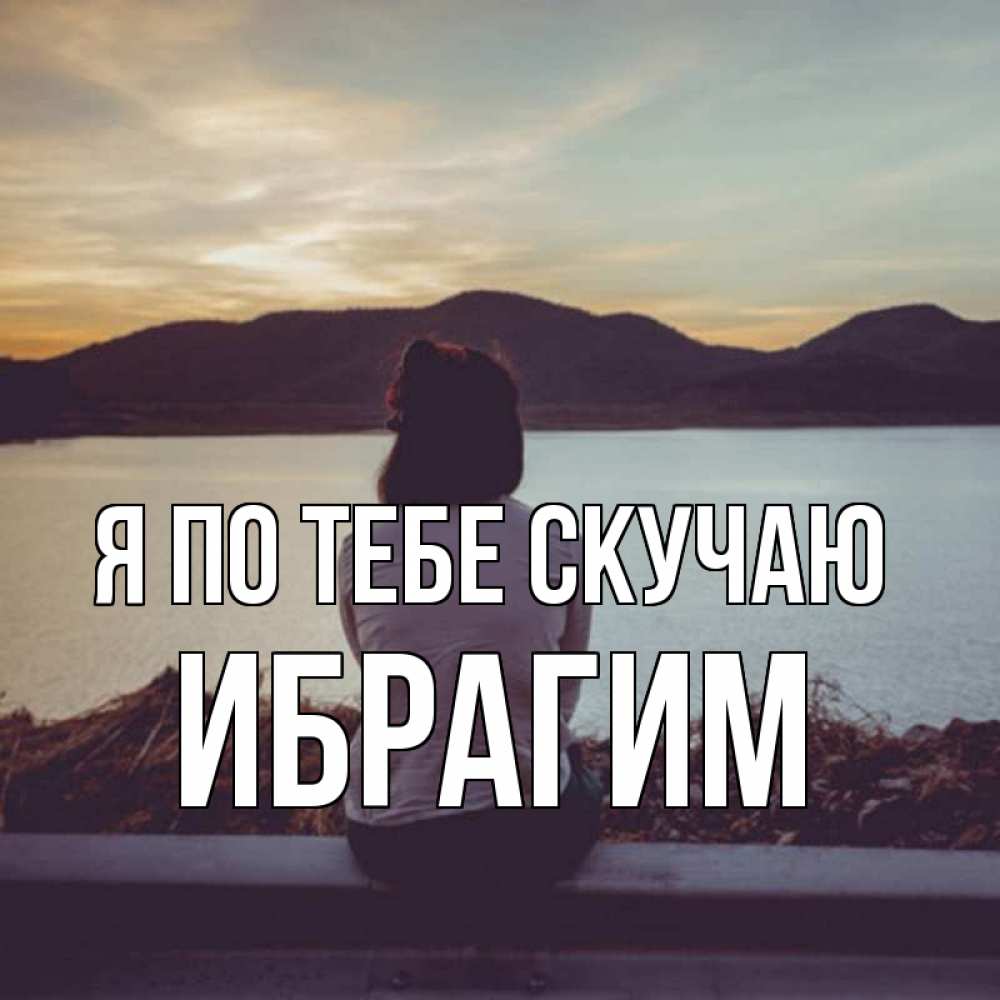 Открытка на каждый день с именем, Ибрагим Я по тебе скучаю я уже соскучилась Прикольная открытка с пожеланием онлайн скачать бесплатно 