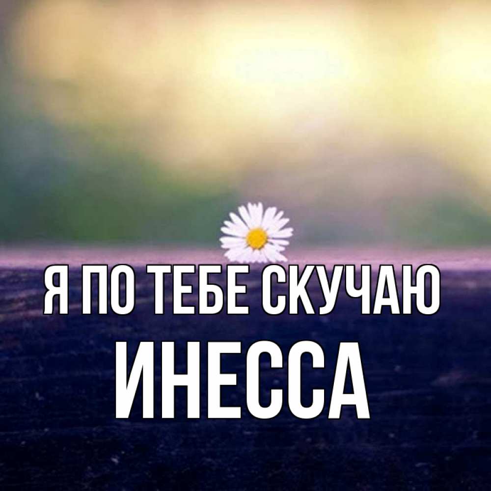 Открытка на каждый день с именем, Инесса Я по тебе скучаю приходи в гости Прикольная открытка с пожеланием онлайн скачать бесплатно 