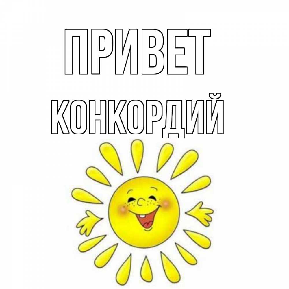 Открытка на каждый день с именем, Конкордий Привет солнце Прикольная открытка с пожеланием онлайн скачать бесплатно 