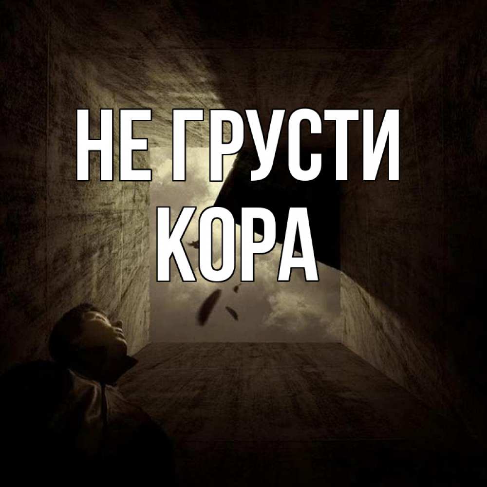 Открытка на каждый день с именем, Кора Не грусти жуть Прикольная открытка с пожеланием онлайн скачать бесплатно 