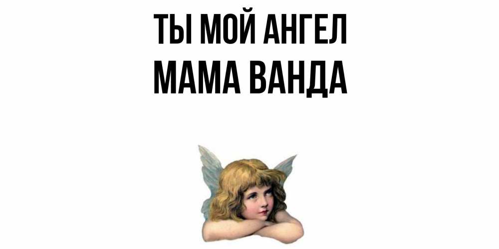Открытка на каждый день с именем, Мама-Ванда Ты мой ангел ангел Прикольная открытка с пожеланием онлайн скачать бесплатно 