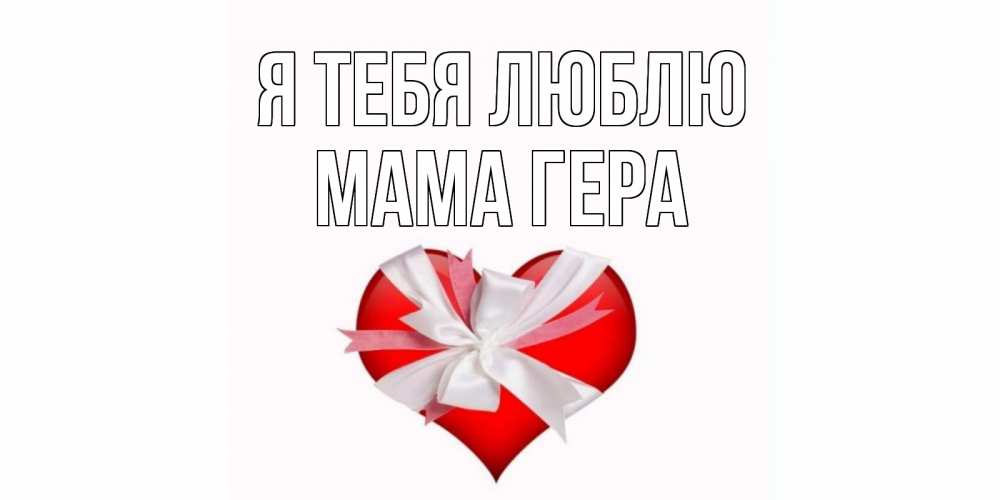 Открытка на каждый день с именем, Мама-Гера Я тебя люблю сердце, ленты, бантик Прикольная открытка с пожеланием онлайн скачать бесплатно 