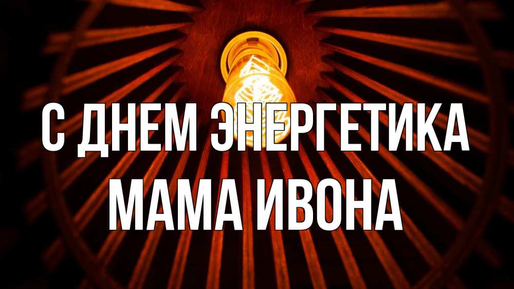 Открытка на каждый день с именем, Мама-Ивона С днем энергетика лампа Прикольная открытка с пожеланием онлайн скачать бесплатно 