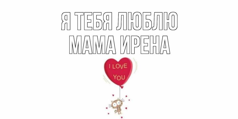 Открытка на каждый день с именем, Мама-Ирена Я тебя люблю кот, сердце Прикольная открытка с пожеланием онлайн скачать бесплатно 