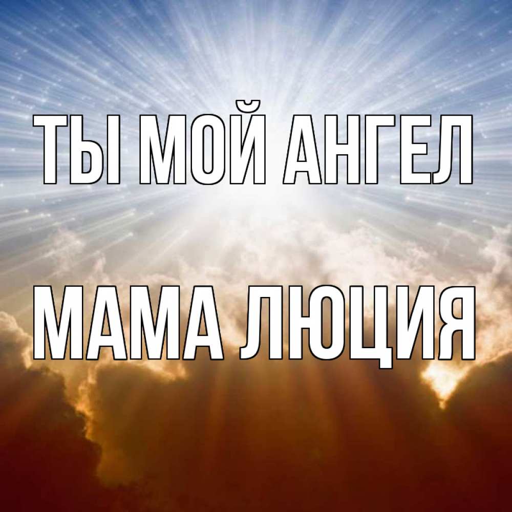 Открытка на каждый день с именем, Мама-Люция Ты мой ангел ангельский свет на небе Прикольная открытка с пожеланием онлайн скачать бесплатно 