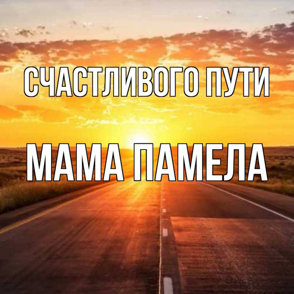 Открытка на каждый день с именем, Мама-Памела Счастливого пути солнечный свет, закат Прикольная открытка с пожеланием онлайн скачать бесплатно 