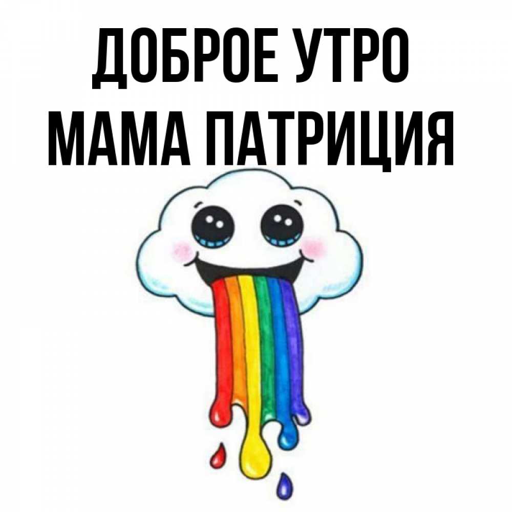 Открытка на каждый день с именем, Мама-Патриция Доброе утро утречко Прикольная открытка с пожеланием онлайн скачать бесплатно 