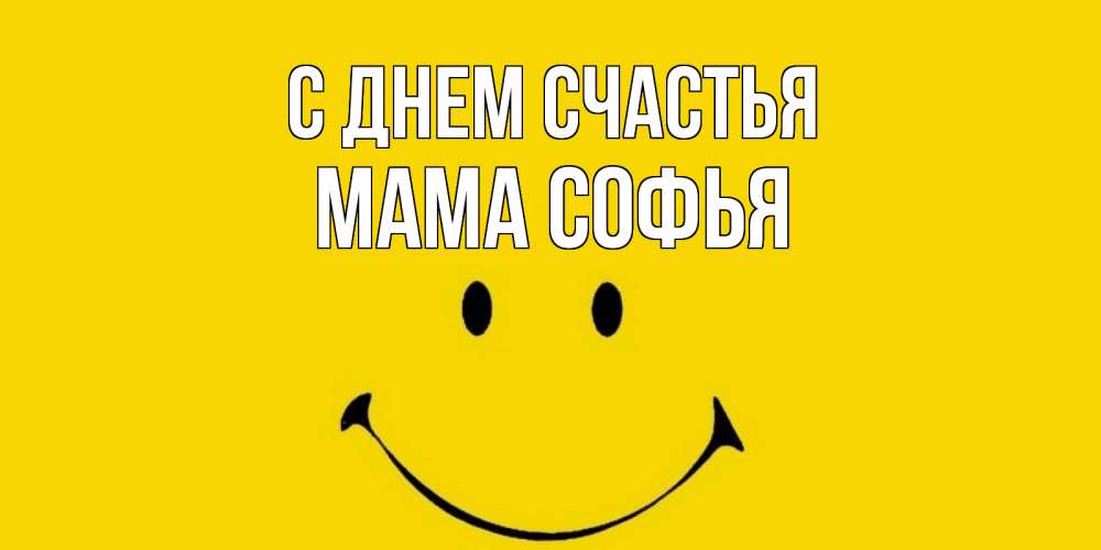Открытка на каждый день с именем, Мама-Софья С днем счастья радость и улыбка Прикольная открытка с пожеланием онлайн скачать бесплатно 