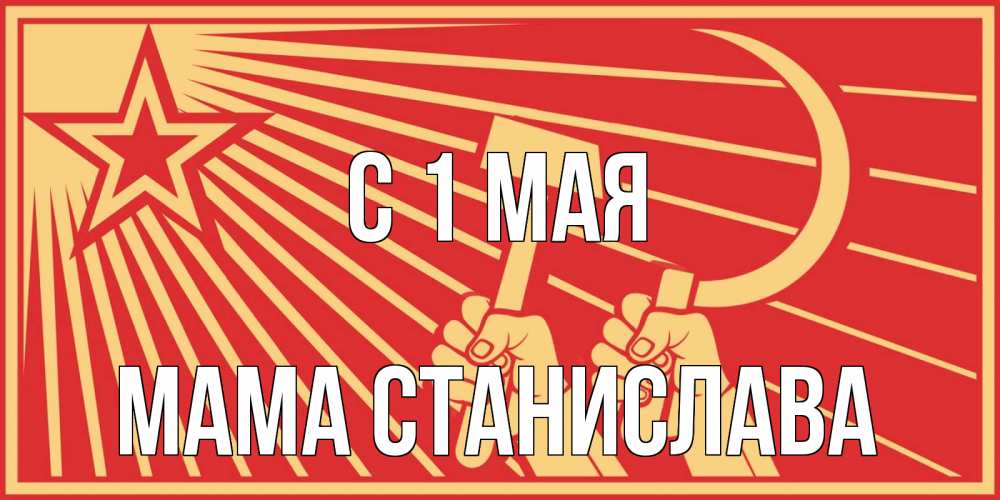 Открытка на каждый день с именем, Мама-Станислава С 1 мая С 1 мая Прикольная открытка с пожеланием онлайн скачать бесплатно 