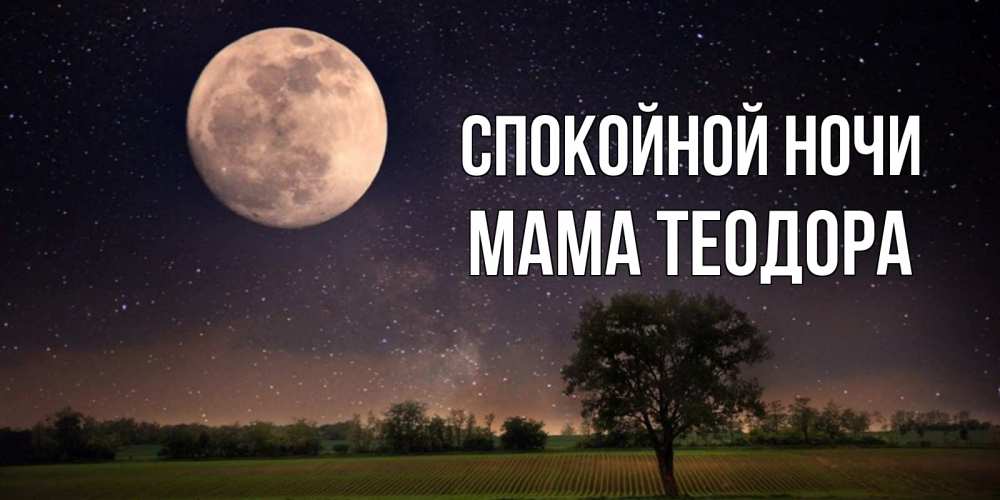 Открытка на каждый день с именем, Мама-Теодора Спокойной ночи ночные открытки с луной Прикольная открытка с пожеланием онлайн скачать бесплатно 