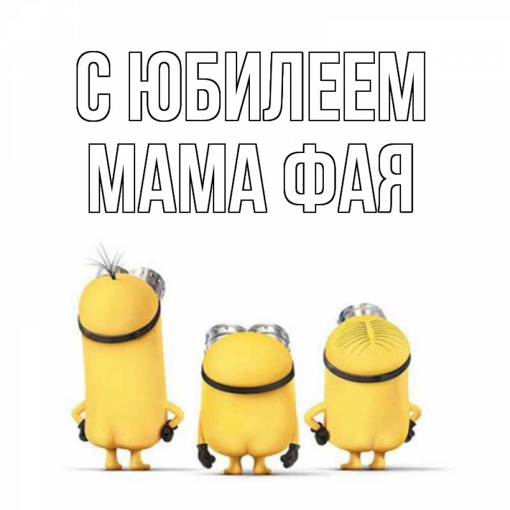 Открытка на каждый день с именем, Мама-Фая С юбилеем миньоны Прикольная открытка с пожеланием онлайн скачать бесплатно 
