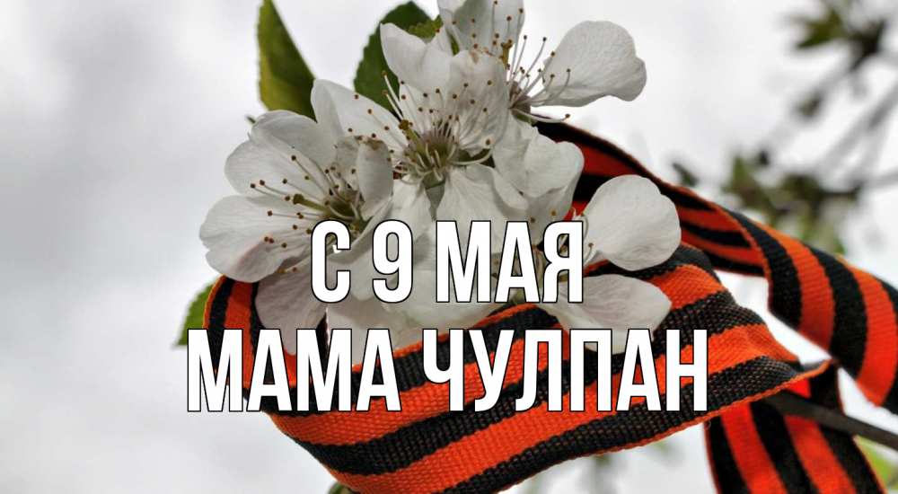Открытка на каждый день с именем, Мама-Чулпан С 9 мая 9 мая Прикольная открытка с пожеланием онлайн скачать бесплатно 
