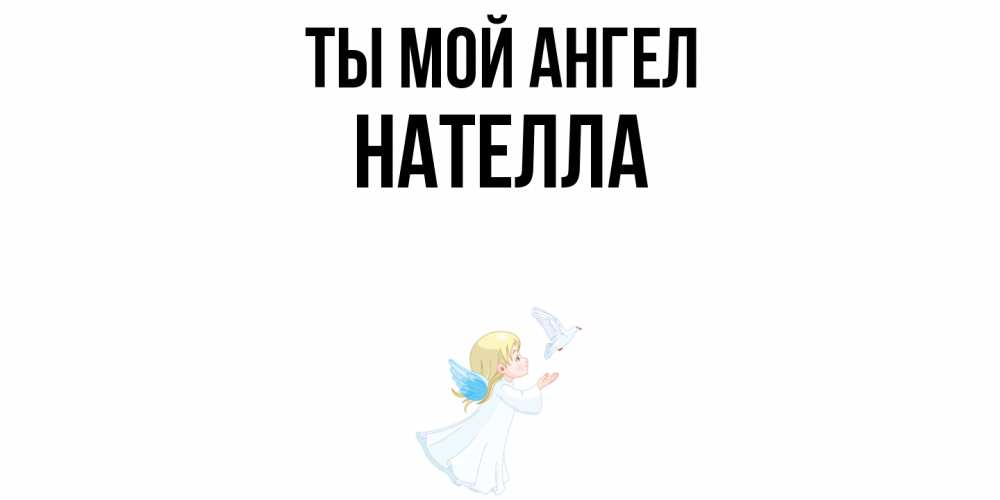 Открытка на каждый день с именем, Нателла Ты мой ангел ангел, голубь Прикольная открытка с пожеланием онлайн скачать бесплатно 