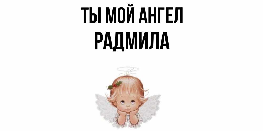 Открытка на каждый день с именем, Радмила Ты мой ангел ангел Прикольная открытка с пожеланием онлайн скачать бесплатно 
