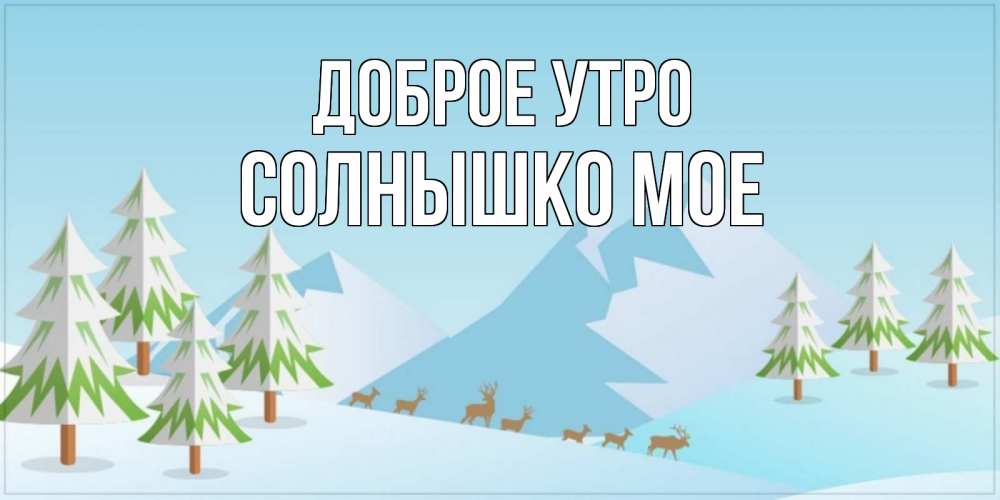 Открытка на каждый день с именем, СОЛНЫШКО-МОЕ Доброе утро поздравления зимой Прикольная открытка с пожеланием онлайн скачать бесплатно 