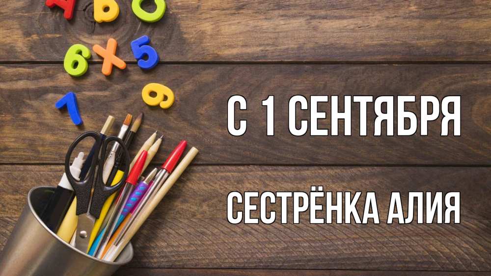 Открытка на каждый день с именем, Сестрёнка-Алия С 1 сентября с днем знаний Прикольная открытка с пожеланием онлайн скачать бесплатно 