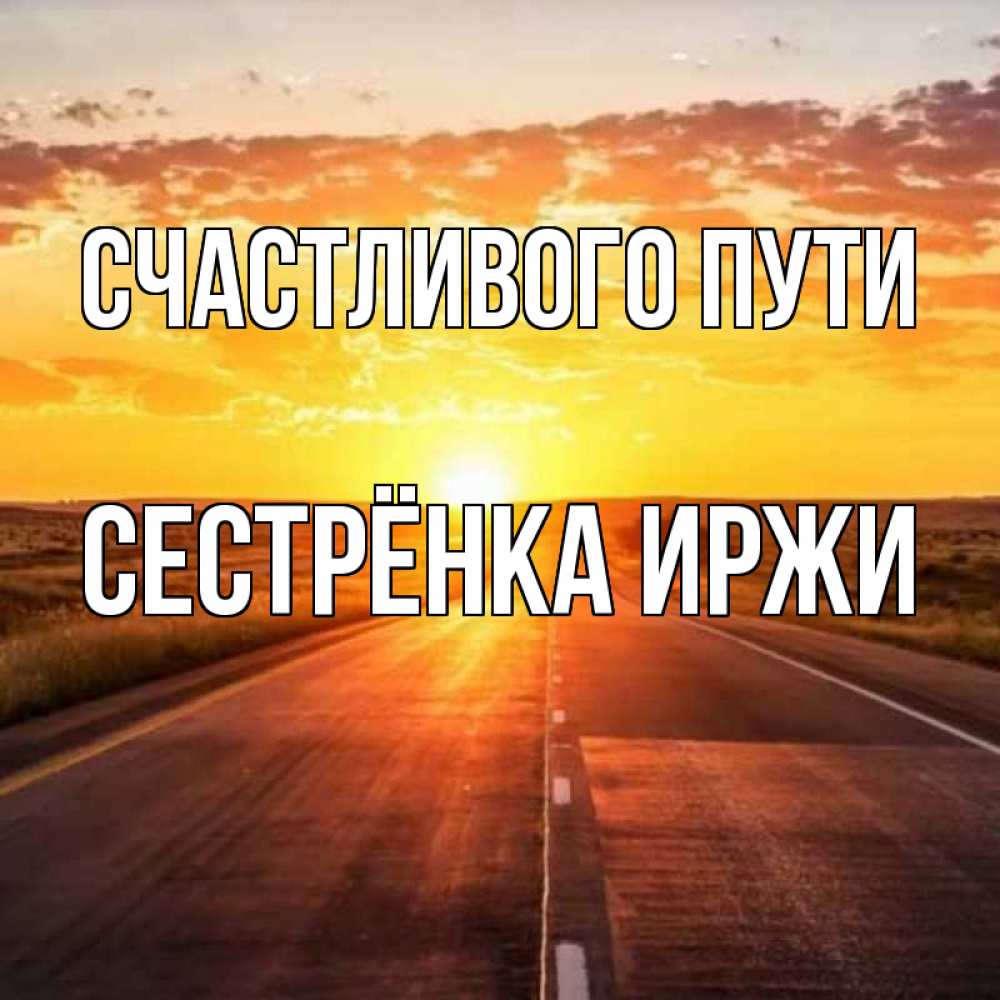 Открытка на каждый день с именем, Сестрёнка-Иржи Счастливого пути солнечный свет, закат Прикольная открытка с пожеланием онлайн скачать бесплатно 