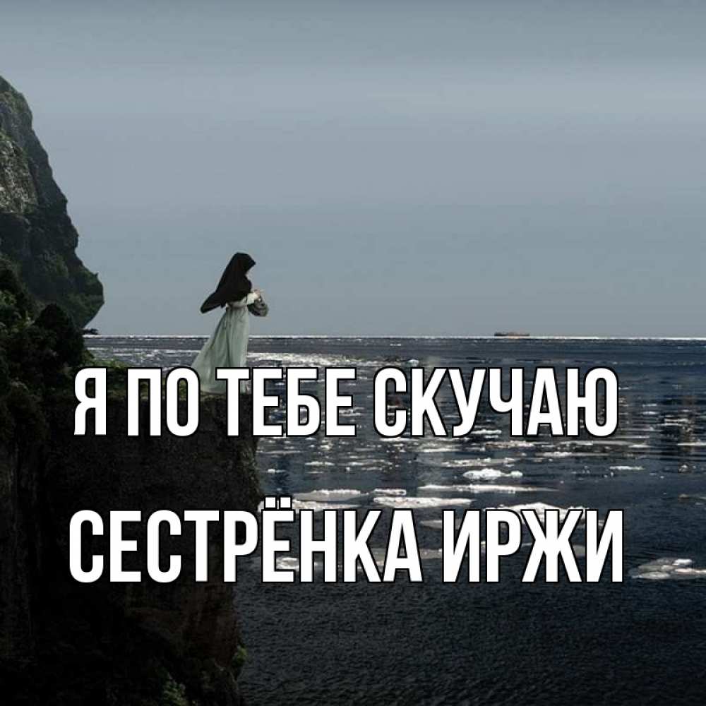 Открытка на каждый день с именем, Сестрёнка-Иржи Я по тебе скучаю жду тебя или в монастырь Прикольная открытка с пожеланием онлайн скачать бесплатно 