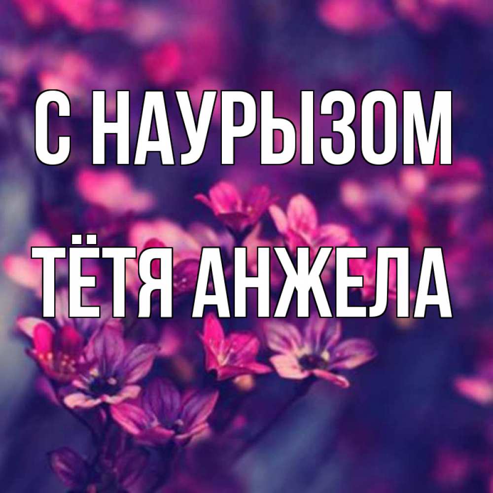 Открытка на каждый день с именем, Тётя-Анжела С наурызом небольшие цветы 1 Прикольная открытка с пожеланием онлайн скачать бесплатно 