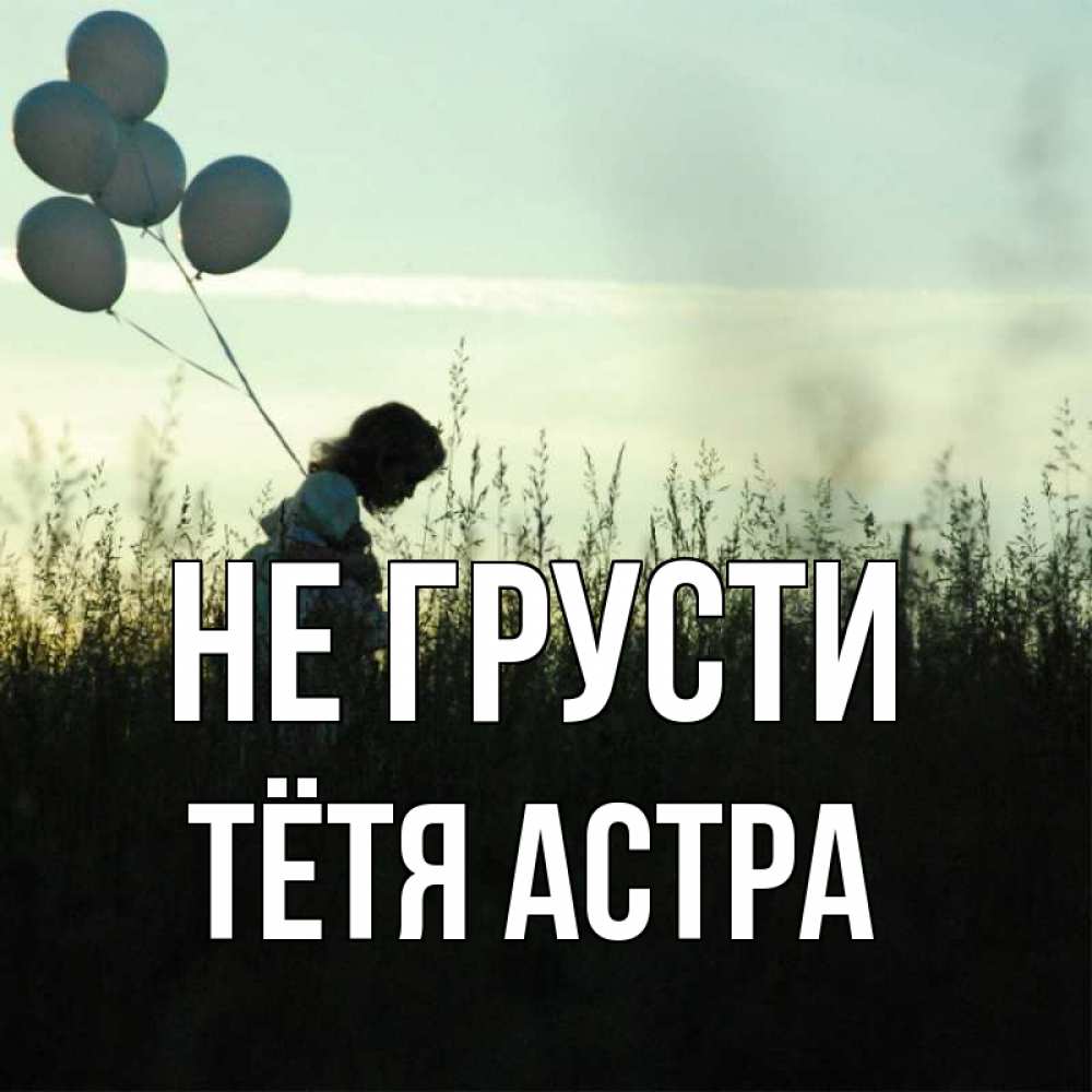Открытка на каждый день с именем, Тётя-Астра Не грусти ребенок Прикольная открытка с пожеланием онлайн скачать бесплатно 