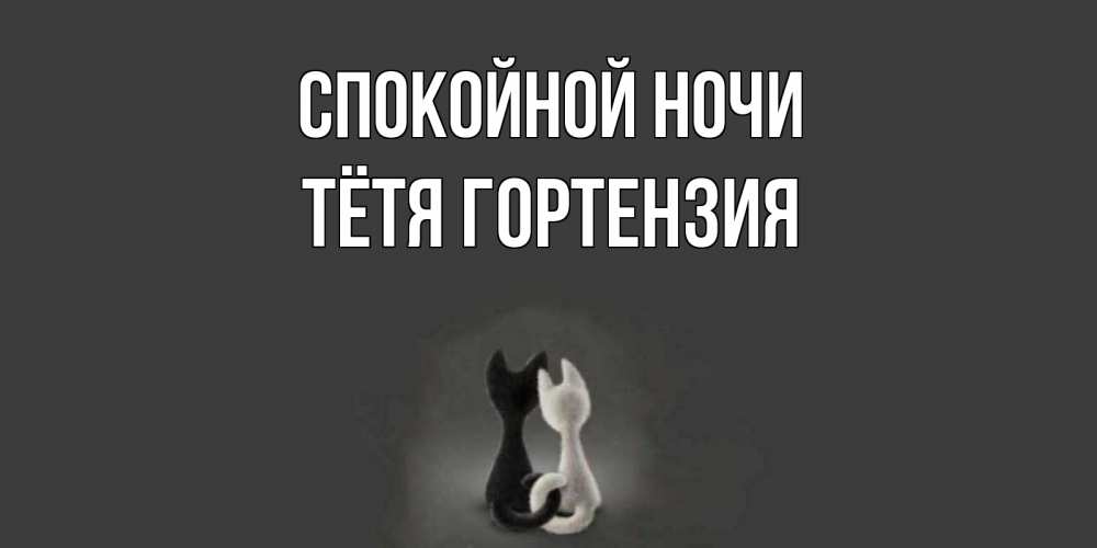 Открытка на каждый день с именем, Тётя-Гортензия Спокойной ночи коты Прикольная открытка с пожеланием онлайн скачать бесплатно 