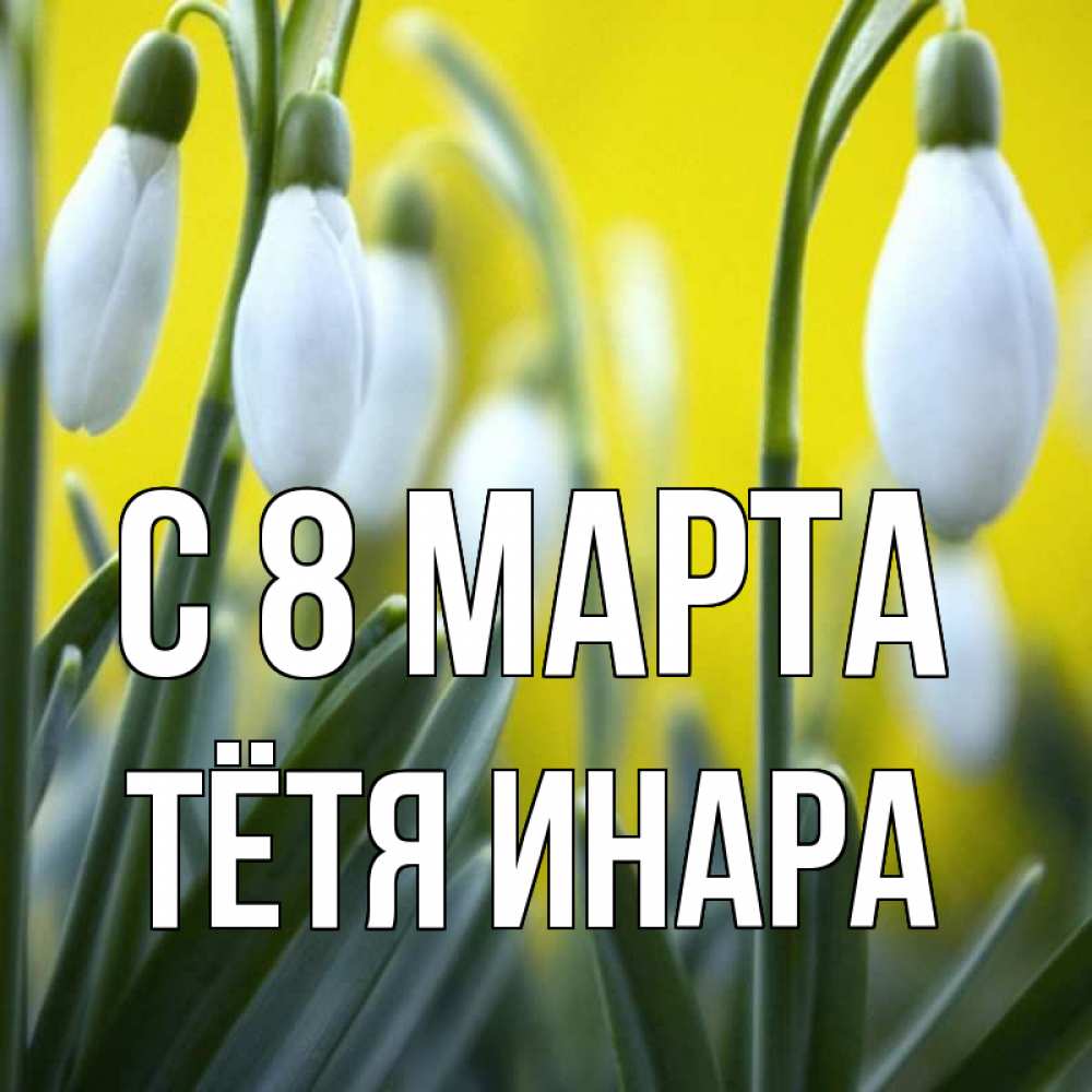 Открытка на каждый день с именем, Тётя-Инара С 8 марта весенние цветы Прикольная открытка с пожеланием онлайн скачать бесплатно 