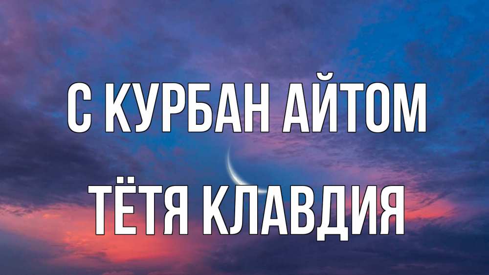 Открытка на каждый день с именем, Тётя-Клавдия С курбан айтом месяц 1 Прикольная открытка с пожеланием онлайн скачать бесплатно 