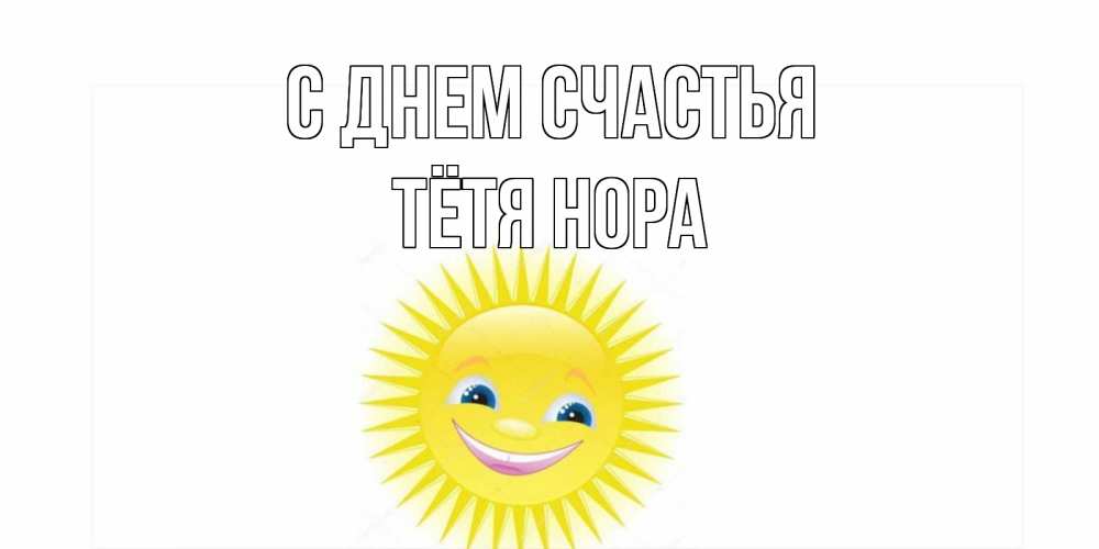 Открытка на каждый день с именем, Тётя-Нора С днем счастья пожелания позитивные Прикольная открытка с пожеланием онлайн скачать бесплатно 