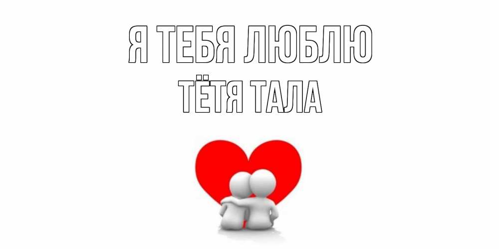 Открытка на каждый день с именем, Тётя-Тала Я тебя люблю обнимаю Прикольная открытка с пожеланием онлайн скачать бесплатно 