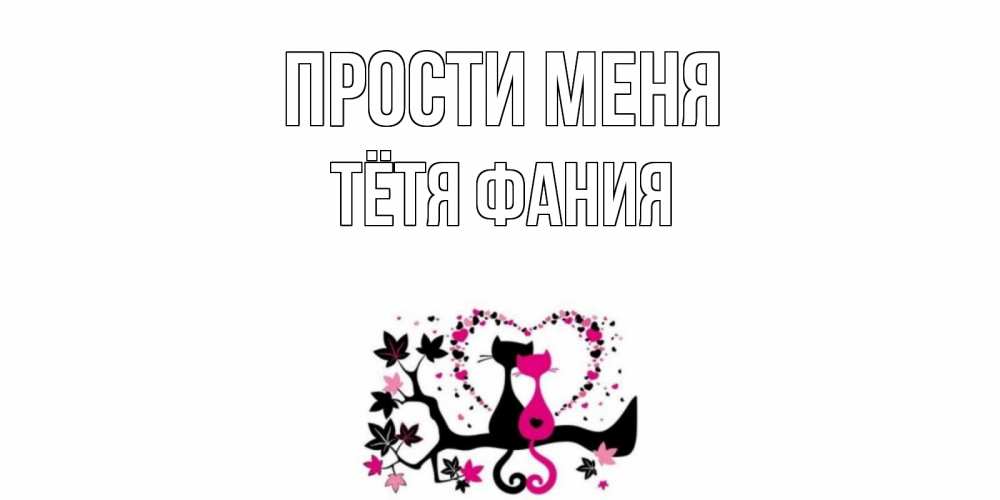 Открытка на каждый день с именем, Тётя-Фания Прости меня коты Прикольная открытка с пожеланием онлайн скачать бесплатно 
