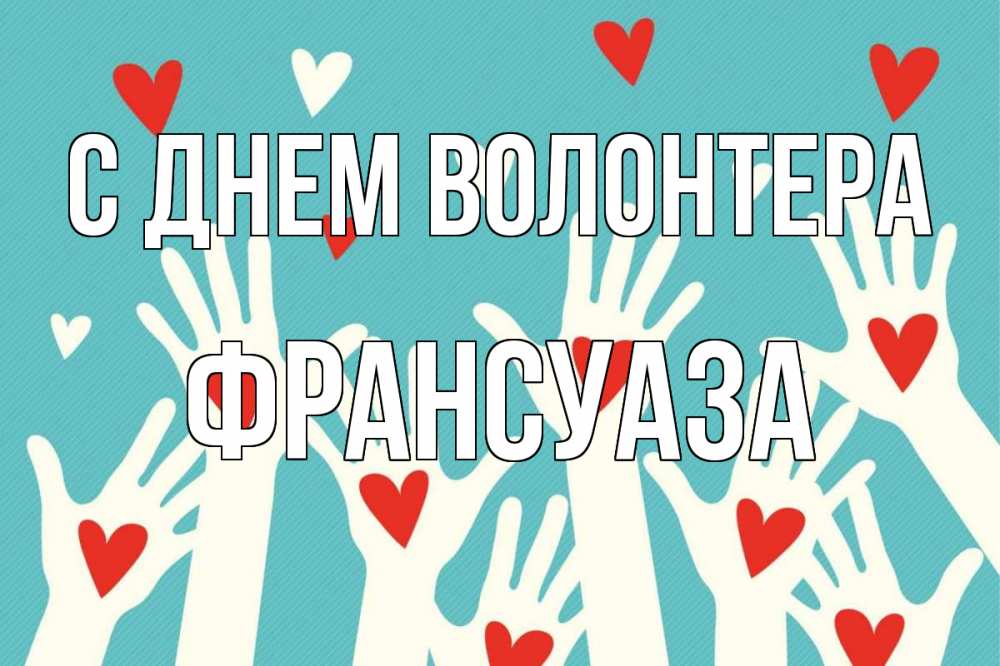Открытка на каждый день с именем, Франсуаза С днем волонтера с днем волонтера Прикольная открытка с пожеланием онлайн скачать бесплатно 