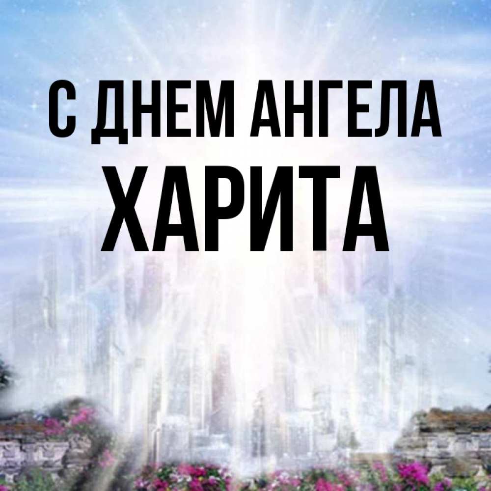 Открытка на каждый день с именем, Харита С днем ангела небесный свет Прикольная открытка с пожеланием онлайн скачать бесплатно 