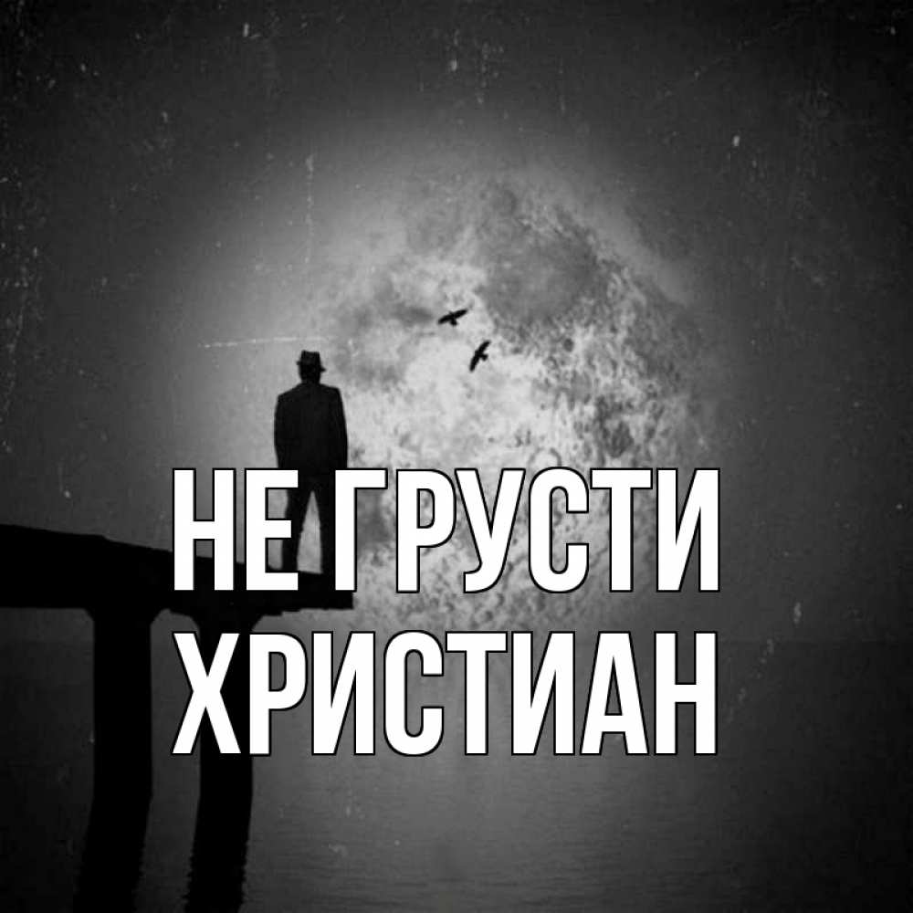 Открытка на каждый день с именем, Христиан Не грусти мужчина на мосту Прикольная открытка с пожеланием онлайн скачать бесплатно 