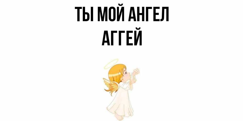 Открытка на каждый день с именем, Аггей Ты мой ангел ангел, девочка Прикольная открытка с пожеланием онлайн скачать бесплатно 