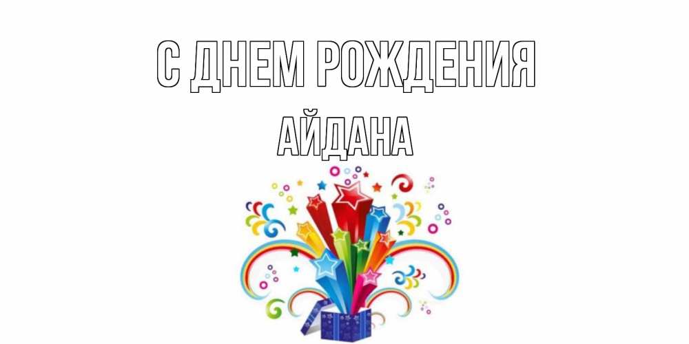 Открытка на каждый день с именем, Айдана С днем рождения Коробка,радуга,звезды Прикольная открытка с пожеланием онлайн скачать бесплатно 