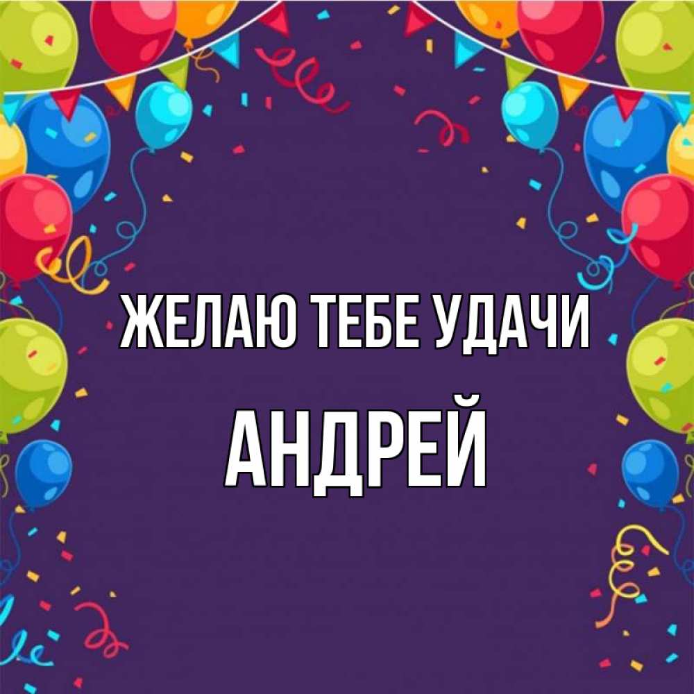 Открытка на каждый день с именем, Андрей Желаю тебе удачи шары Прикольная открытка с пожеланием онлайн скачать бесплатно 