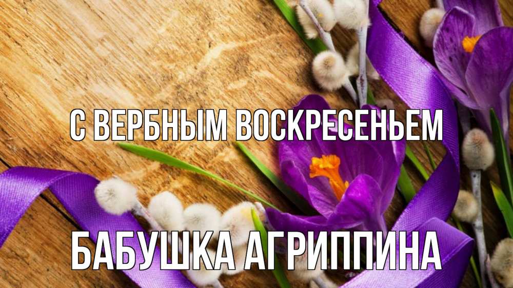 Открытка на каждый день с именем, Бабушка-Агриппина С вербным воскресеньем верба, стол, цветы Прикольная открытка с пожеланием онлайн скачать бесплатно 