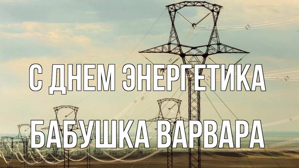Открытка на каждый день с именем, Бабушка-Варвара С днем энергетика провода небо Прикольная открытка с пожеланием онлайн скачать бесплатно 