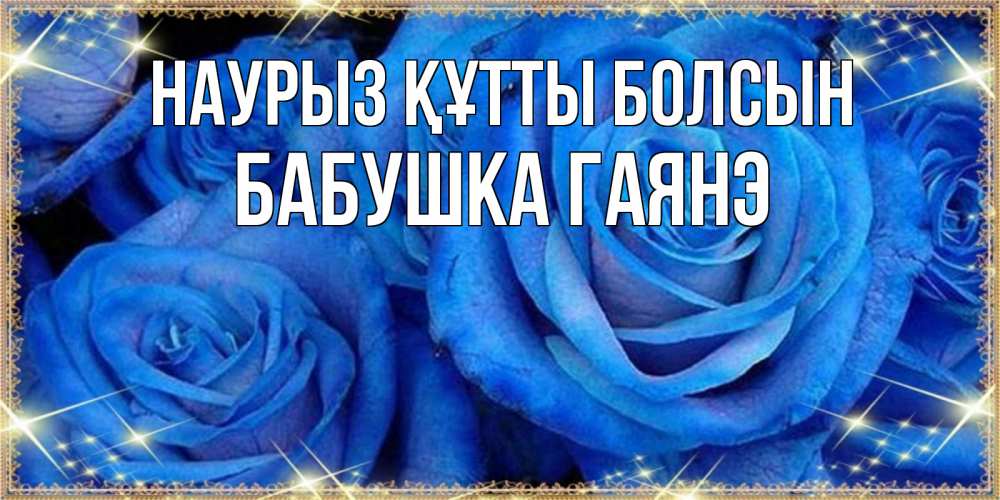 Открытка на каждый день с именем, Бабушка-Гаянэ Наурыз құтты болсын как поздравить женщину на наурыз. Конечно же нужно подарить ей открытку с нашего сайта Прикольная открытка с пожеланием онлайн скачать бесплатно 