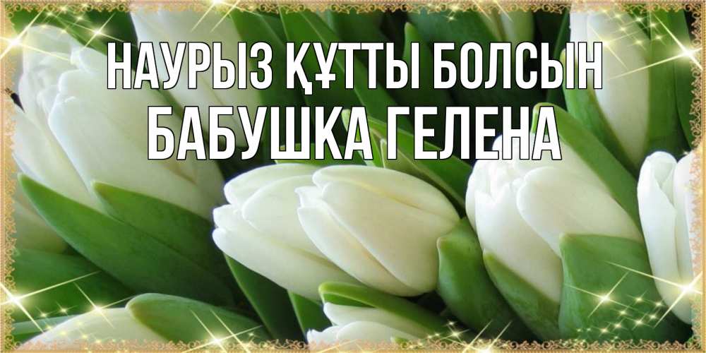 Открытка на каждый день с именем, Бабушка-Гелена Наурыз құтты болсын поздравляем с наурызом Прикольная открытка с пожеланием онлайн скачать бесплатно 