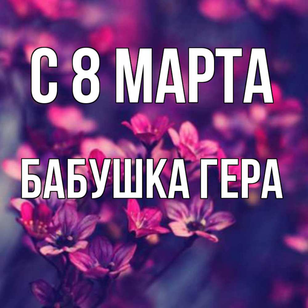 Открытка на каждый день с именем, Бабушка-Гера С 8 МАРТА небольшие цветы 1 Прикольная открытка с пожеланием онлайн скачать бесплатно 
